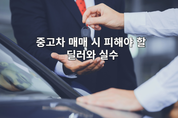 중고차 매매 시 피해야 할 딜러 유형과 실수