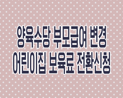 양육수당 부모급여 복지로 변경 어린이집 보육료 전환신청