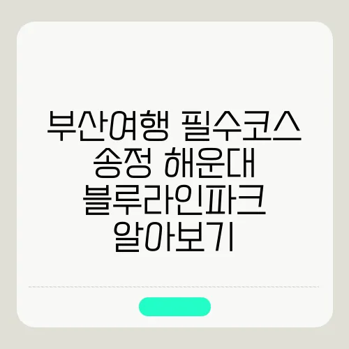 부산여행 필수코스 송정 해운대 블루라인파크 알아보기