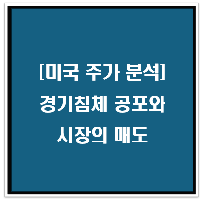 [미국 주가 분석] 경기침체 공포와 시장의 매도