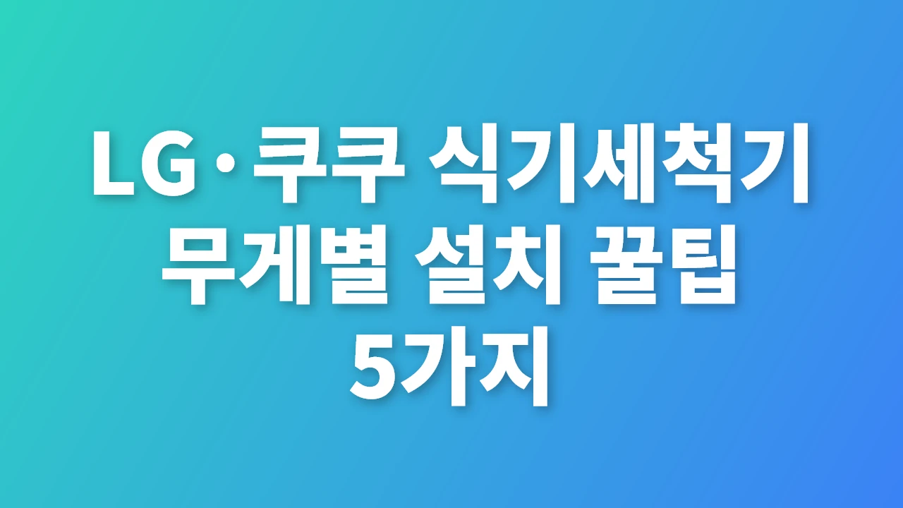 LG&middot;쿠쿠 식기세척기 무게별 설치 핵심 가이드