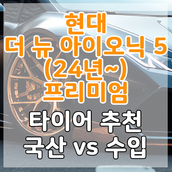 현대 더 뉴 아이오닉 5(24년~) 프리미엄 타이어 추천 국산 vs 수입 비교