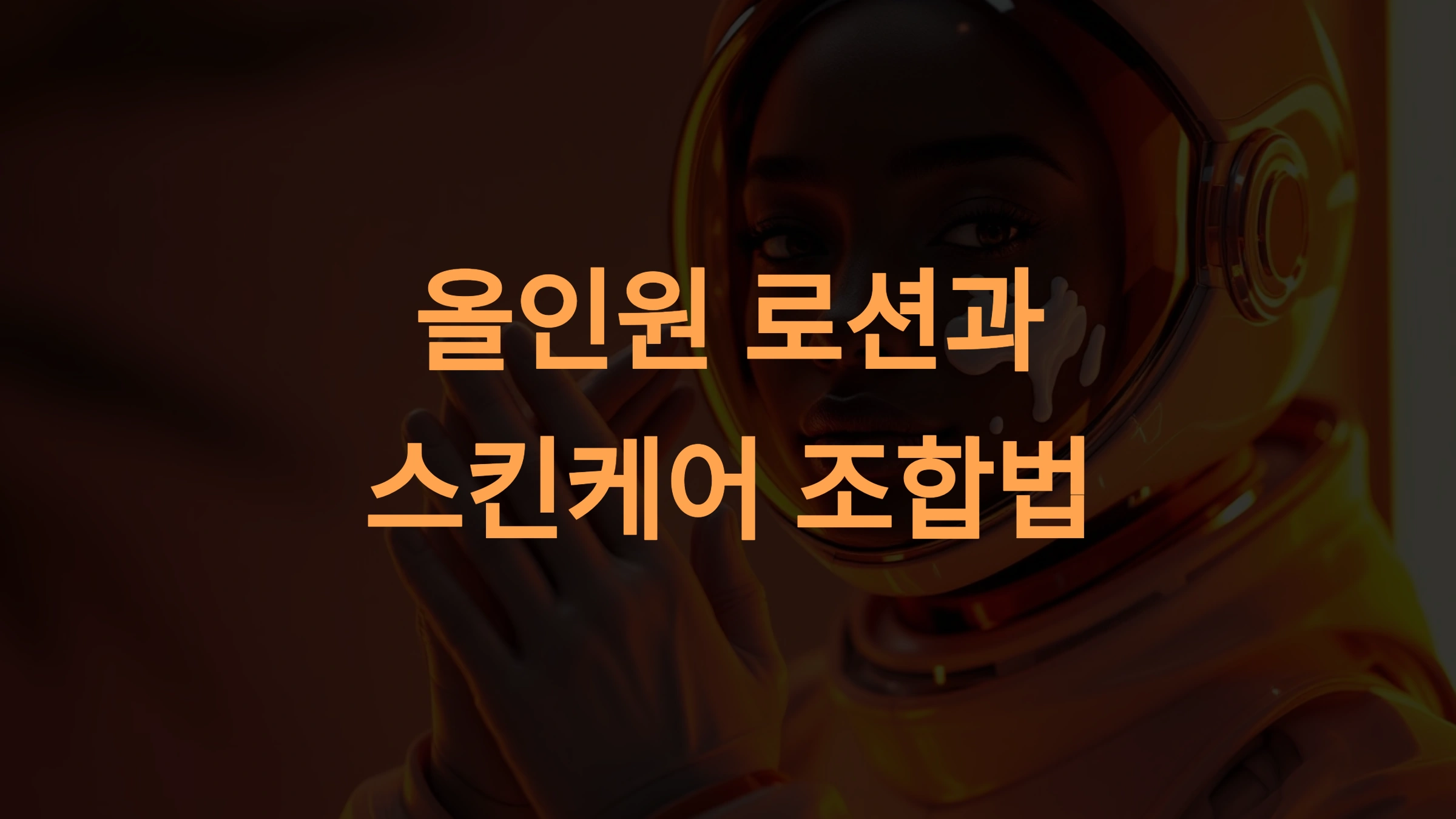 올인원 로션과 스킨케어 조합법: 최대 효과를 얻는 사용 순서