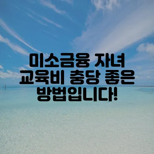 미소금융 자녀 교육비 충당 좋은 방법입니다!