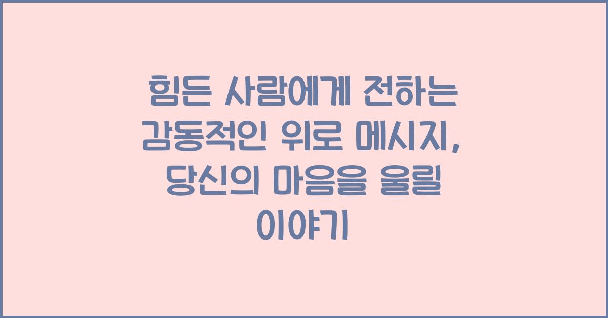 힘든 사람에게 전하는 감동적인 위로 메시지