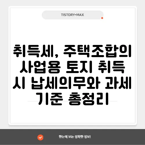 취득세, 주택조합의 사업용 토지 취득 시 납세의무와 과세 기준 총정리