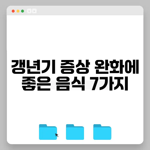 갱년기 증상 완화에 좋은 음식 7가지, 자연 요법으로 꼭 챙겨보세요!