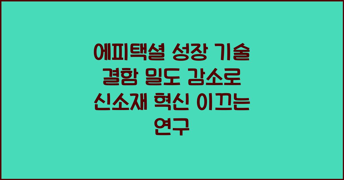 에피택셜 성장 기술 결함 밀도 감소 및 조성 제어 정밀화 연구