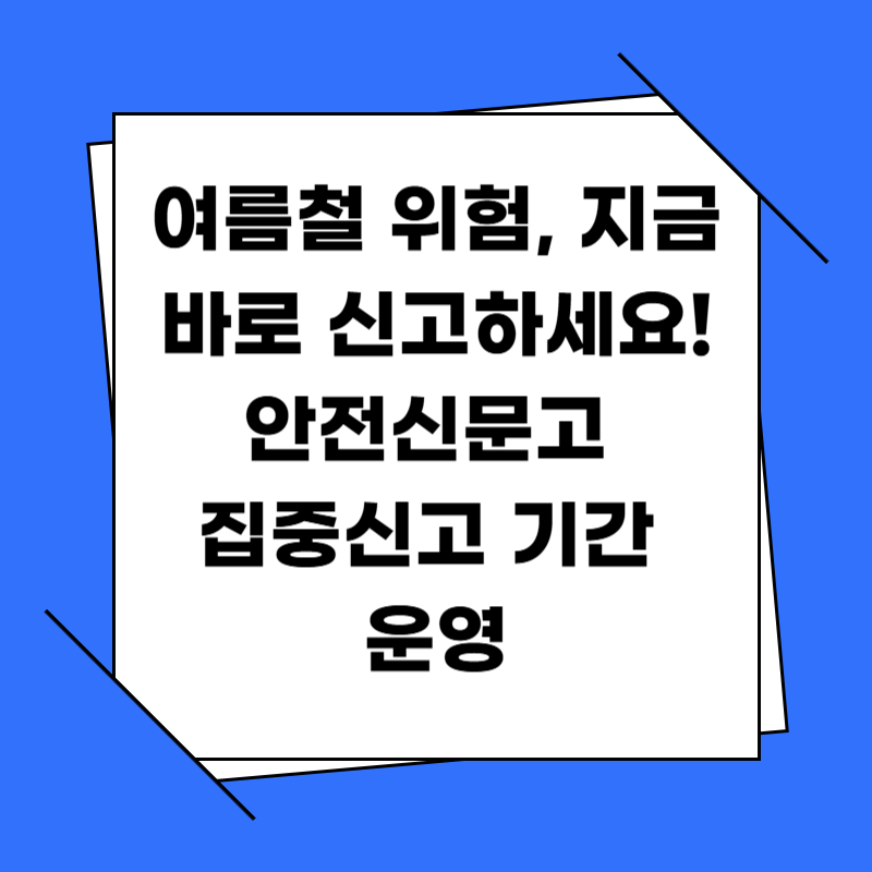여름철 위험, 지금 바로 신고하세요! 안전신문고 집중신고 기간 운영