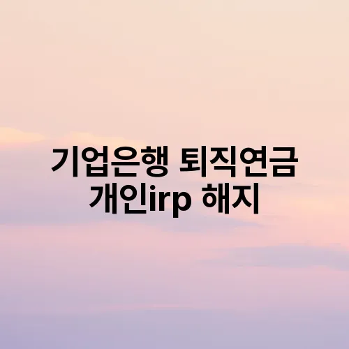 기업은행 퇴직연금 개인irp 해지