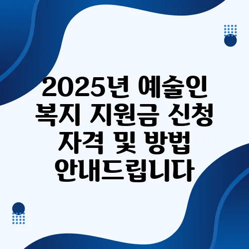 2025년 예술인 복지 지원금 신청 자격 및 방법 안내드립니다