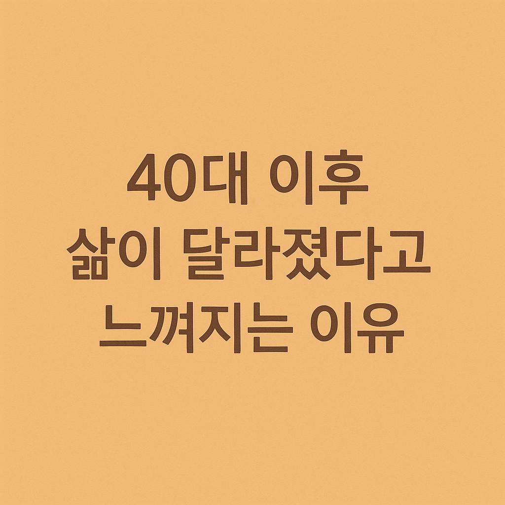 40대 이후 삶이 달라졌다고 느껴지는 이유