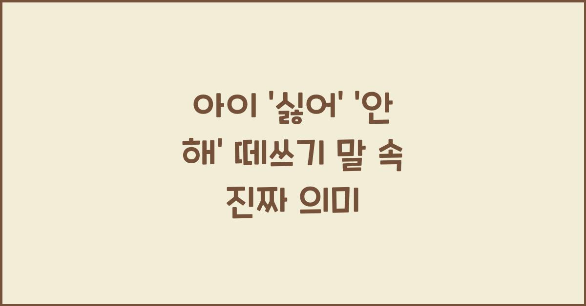 아이의 ‘싫어!’ ‘안 해!’ 떼쓰기 말에 담긴 진짜 의미