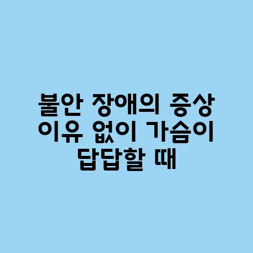 불안 장애의 증상 이유 없이 가슴이 답답할 때