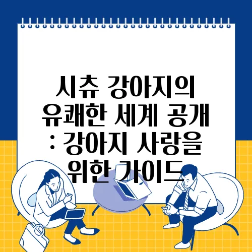 시츄 강아지의 유쾌한 세계 공개 : 강아지 사랑을 위한 가이드