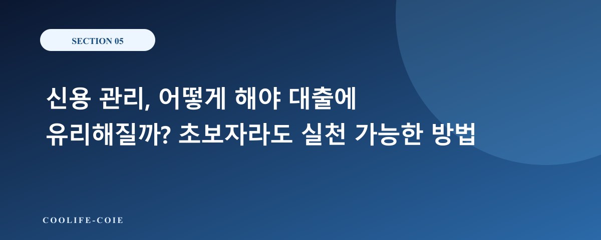신용 관리, 어떻게 해야 대출에 유리해질까? 초보자라도 실천 가능한 방법
