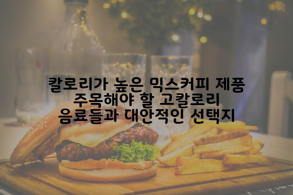 칼로리가 높은 믹스커피 제품 주목해야 할 고칼로리 음료들과 대안적인 선택지