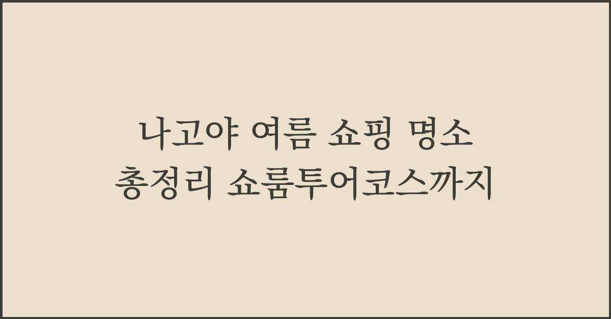 나고야 여름 쇼핑 명소 총정리 쇼룸투어코스까지