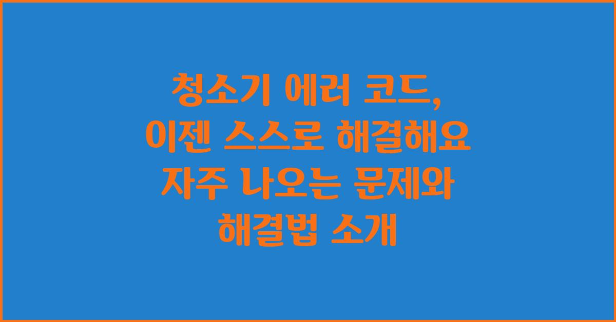 청소기 에러 코드, 이젠 스스로 해결해요