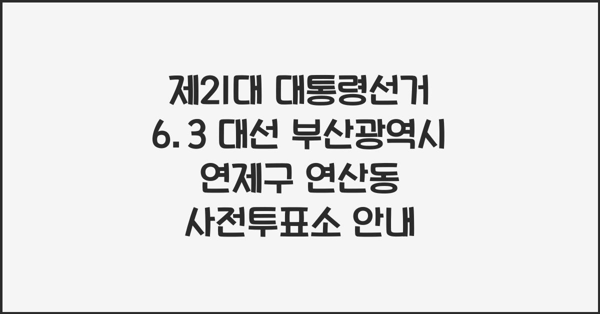 제21대 대통령선거 6.3 대선 부산광역시 연제구 연산동 사전투표소 안내 │부산광역시 연제구 연산동 대통령 후보자 및 여론조사 확인