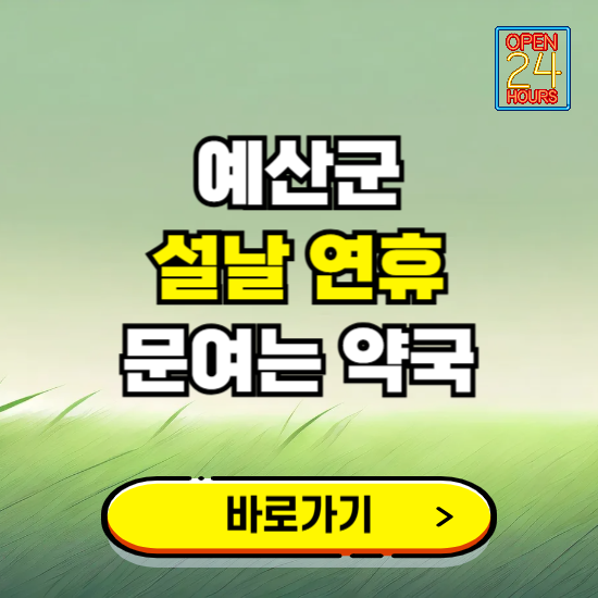 예산군 설날 연휴 문여는 약국 ❘ 24시 비상 당직 일요일 밤에 문여는 곳