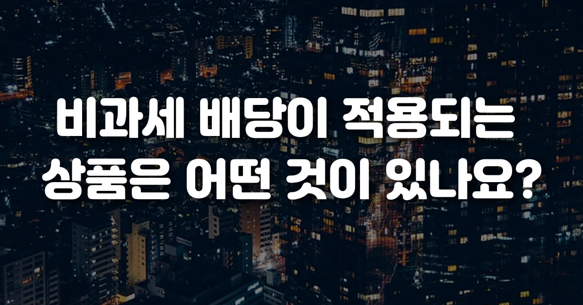비과세 배당이 적용되는 상품은 어떤 것이 있나요