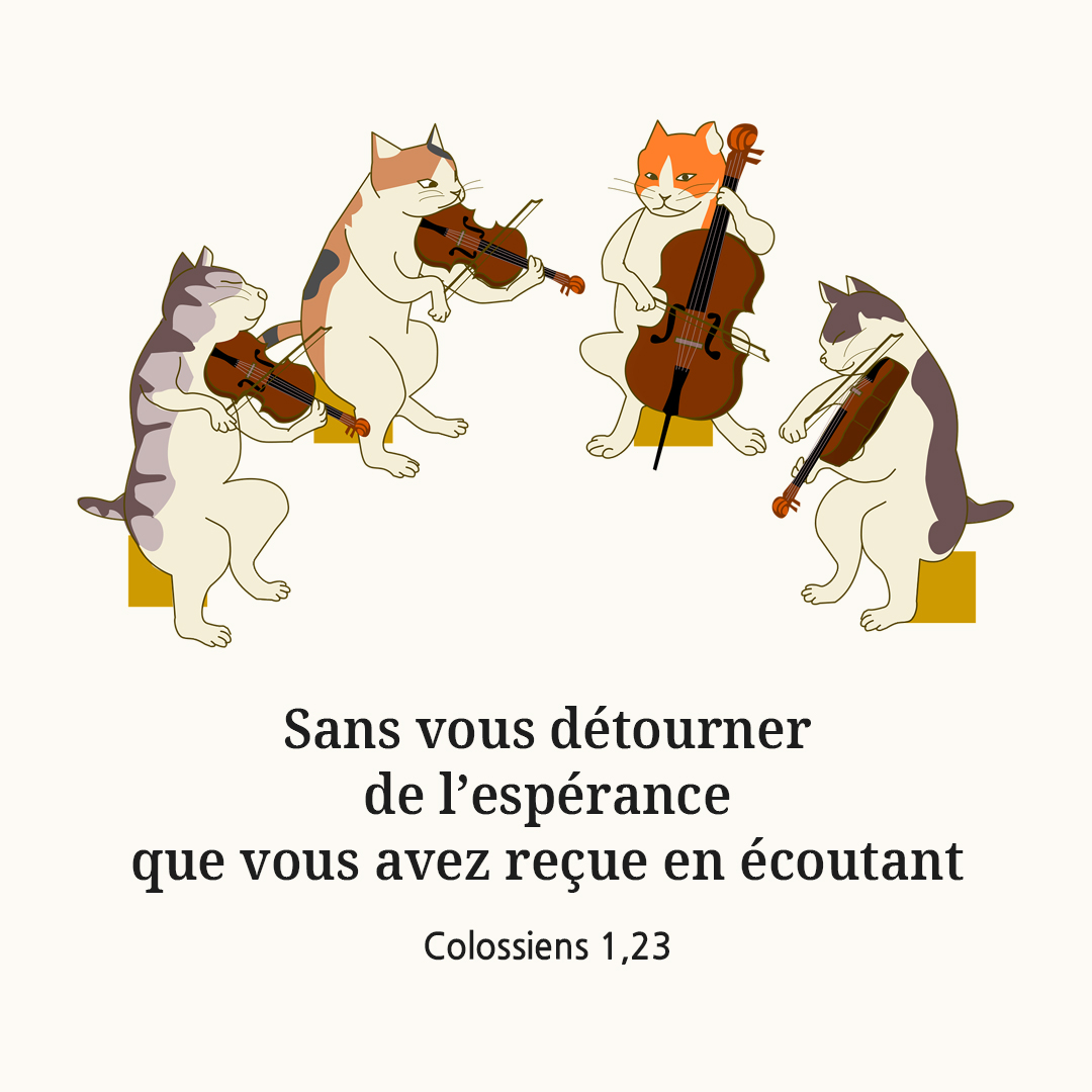 Sans vous détourner de l’espérance que vous avez reçue en écoutant. (Colossiens 1,23)