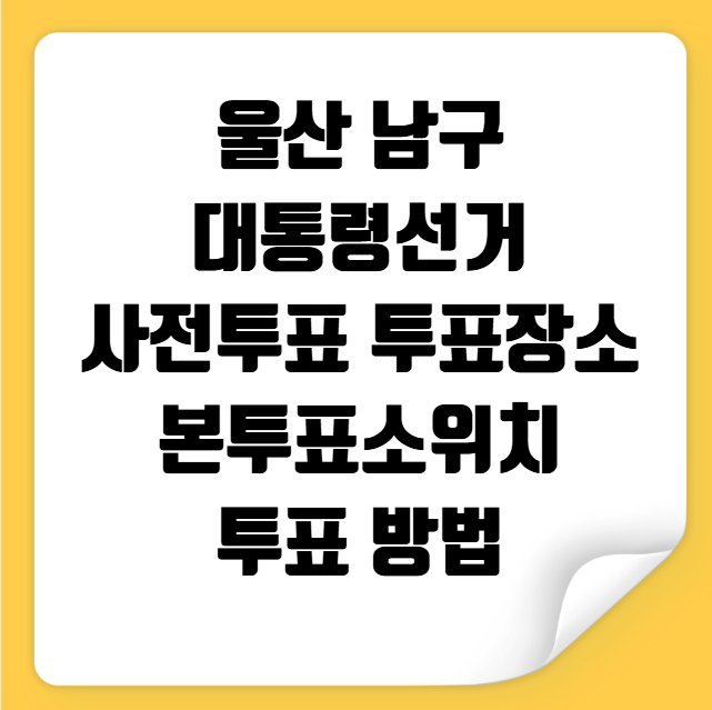 울산 남구 대통령선거 사전투표 투표장소 투표소 위치 투표 방법