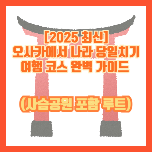 [2025 최신] 오사카에서 나라 당일치기 여행 코스 완벽 가이드 (사슴공원 포함 루트)