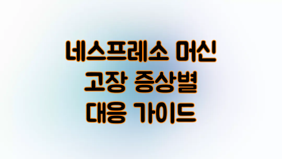 네스프레소 머신 고장 증상별 대응 가이드