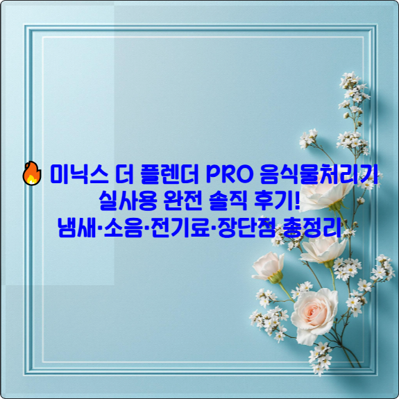 🔥 미닉스 더 플렌더 PRO 음식물처리기 6개월 실사용 완전 솔직 후기! 냄새&middot;소음&middot;전기료&middot;장단점 총정리