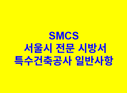 특수건축공사 일반사항 SMCS 서울시 전문 시방