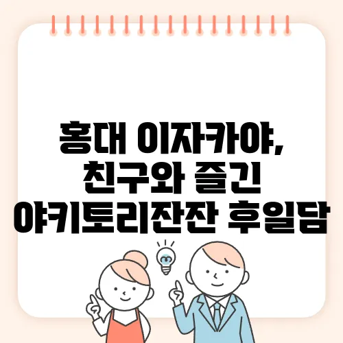 홍대 이자카야, 친구와 즐긴 야키토리잔잔 후일담