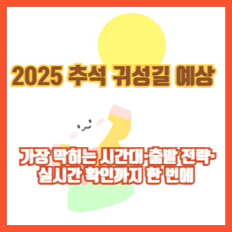 2025 추석 귀성길 예상 ❘ 가장 막히는 시간대·출발 전략·실시간 확인까지 한 번에