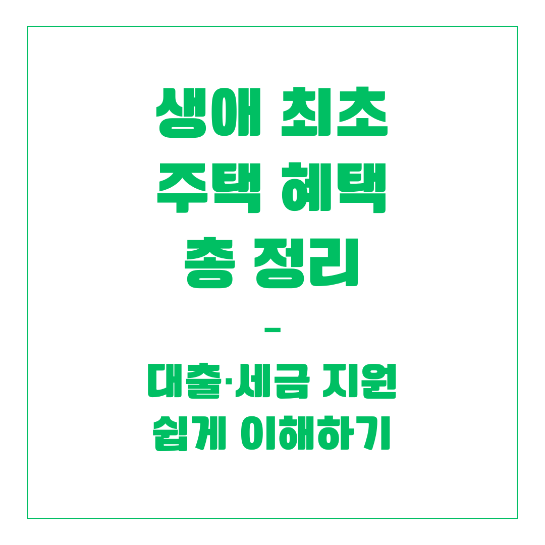 생애 최초 주택 혜택 총 정리 &ndash; 대출&middot;세금 지원 쉽게 이해하기
