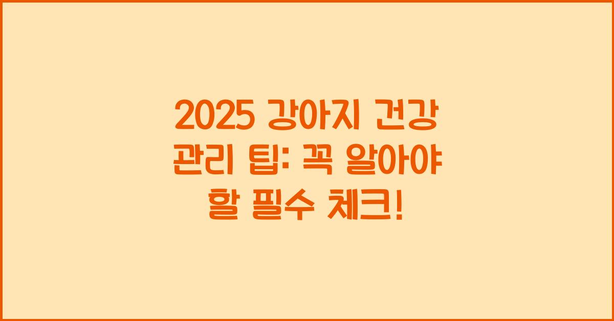2025 강아지 건강 관리 팁