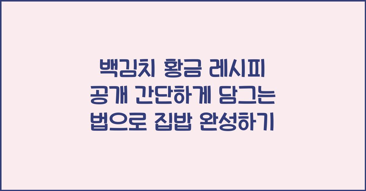 백김치 황금 레시피 공개! 간단하게 담그는 법 알려드립니다