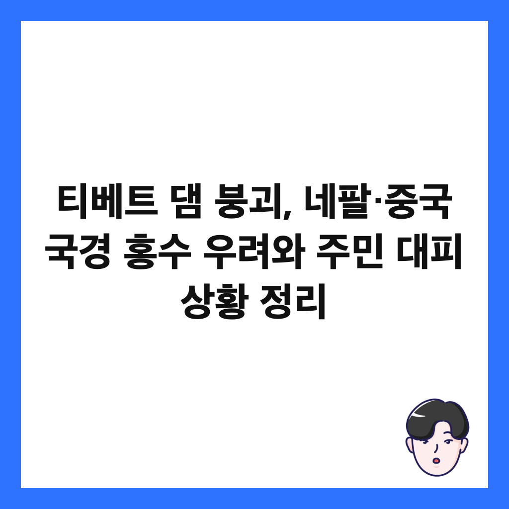 티베트 댐 붕괴, 네팔&middot;중국 국경 홍수 우려와 주민 대피 상황 정리 썸네일