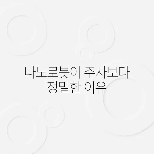 나노로봇이 주사보다 정밀한 이유
