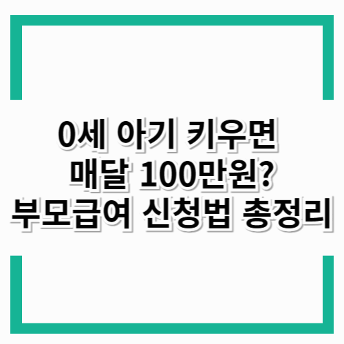 0세 아기 키우면 매달 100만 원? 부모급여 신청법 총정리!