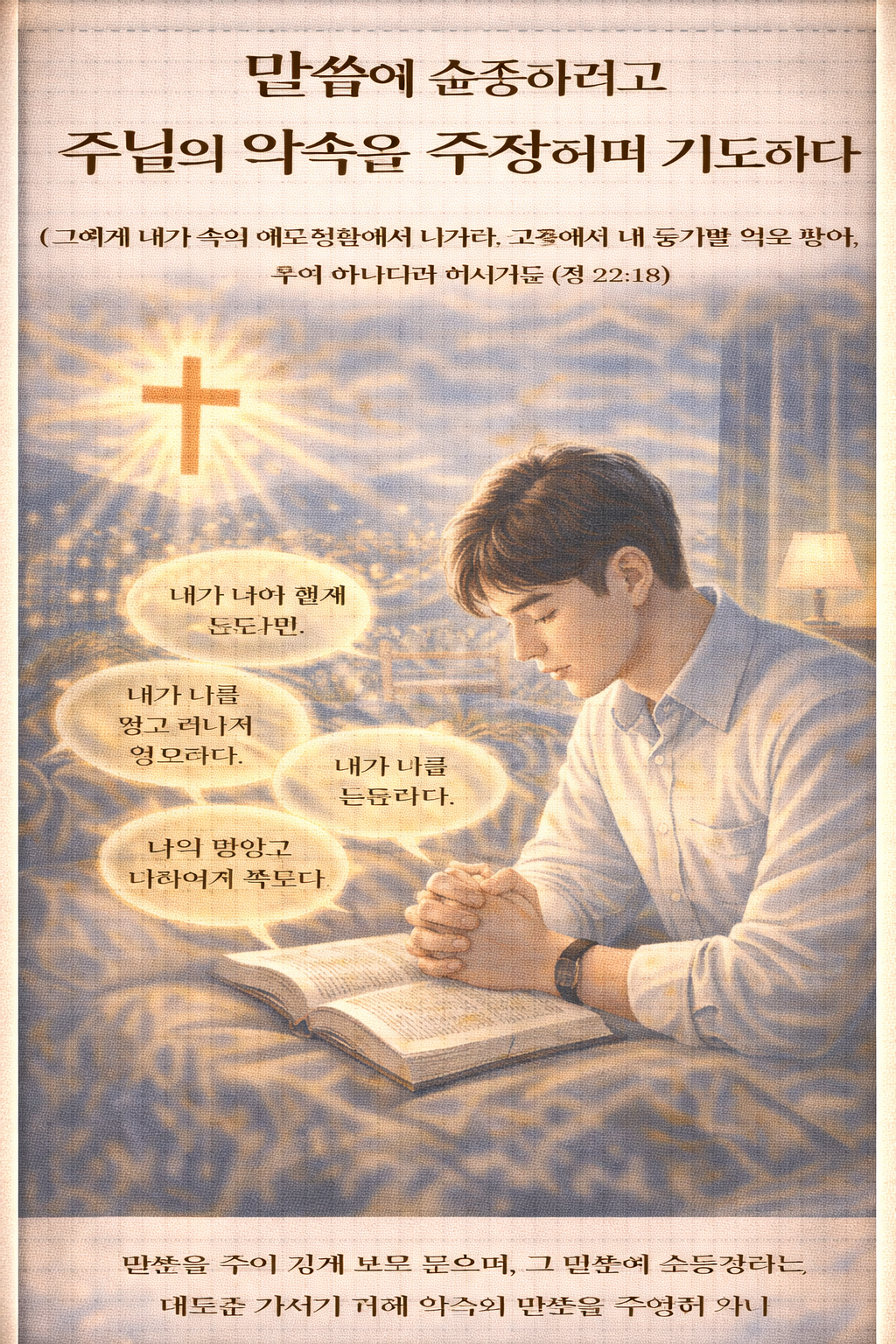 행22:18 말씀에서 바울은 주님의 음성을 들었고 보았다고 표현했는데&amp;#44; 그만큼 생동감있고 직접적인 명령으로 받아들이는 모습을 나타내는 것 같았고&amp;#44; 그 말씀을 주의깊게 듣고 보고 순종하려는 태도가 도전이 되었으며&amp;#44; 저도 말씀을 주의깊게 보고 들으며&amp;#44; 그 말씀에 순종하려는 태도를 가지기 위해 약속의 말씀을 주장하며 기도하는 시간 갖는 모습입니다.