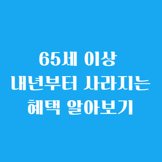 65세 이상 내년부터 사라지는 혜택 알아보기
