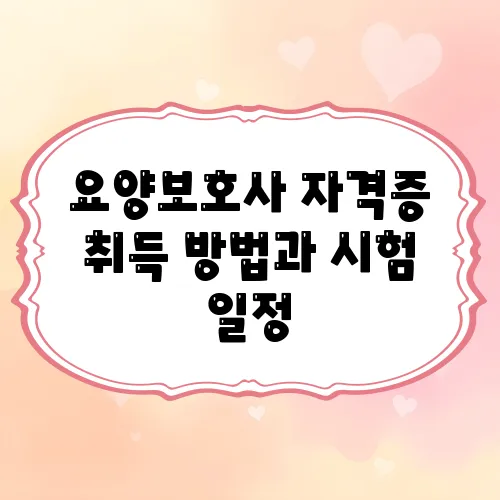 요양보호사 자격증 취득 방법과 시험 일정, 응시 자격 및 합격 기준 안내