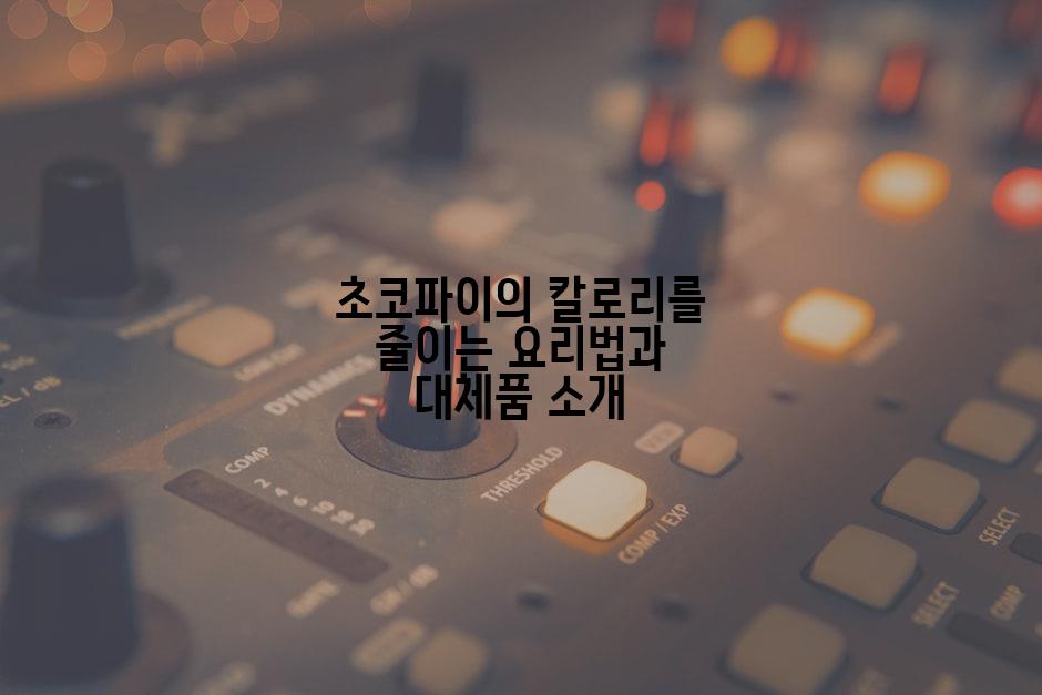 초코파이의 칼로리를 줄이는 요리법과 대체품 소개