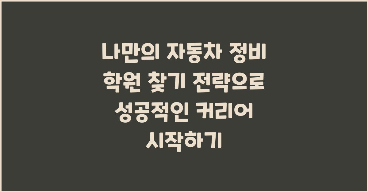 나만의 자동차 정비 학원 찾기 전략