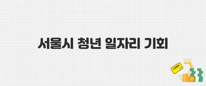 경력 쌓고 급여도 받는 서울시 미래 청년 일자리! 2025년 참여자 모집