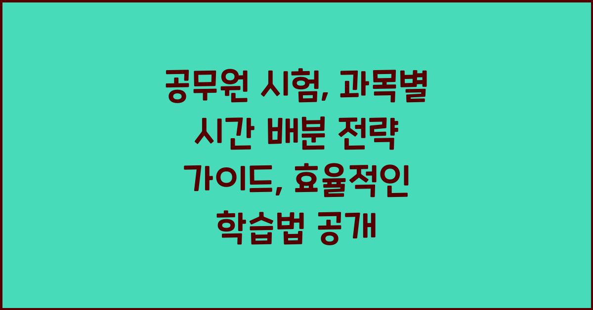 공무원 시험, 과목별 시간 배분 전략 가이드