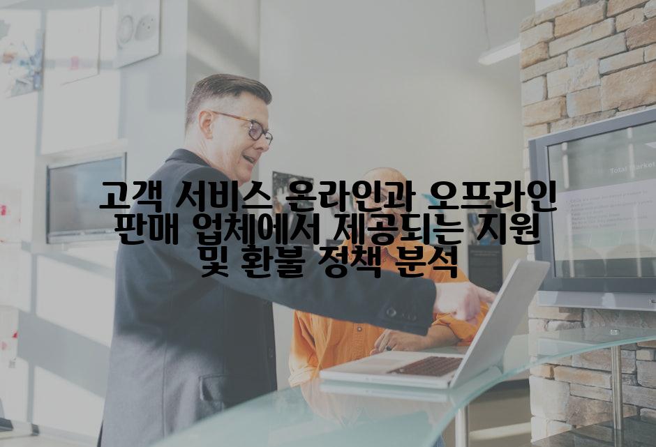 고객 서비스 온라인과 오프라인 판매 업체에서 제공되는 지원 및 환불 정책 분석