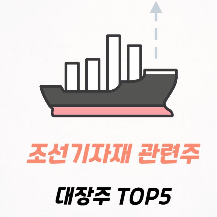 조선기자재 관련주 대장주 테마주 수혜주 TOP5