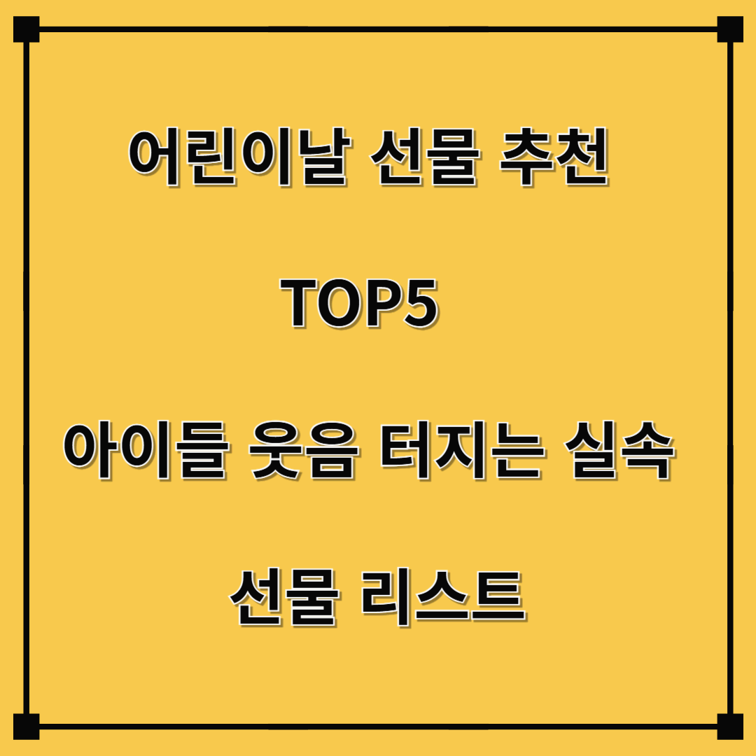 어린이날 선물 추천 TOP 5 – 아이들 웃음 터지는 실속 선물 리스트